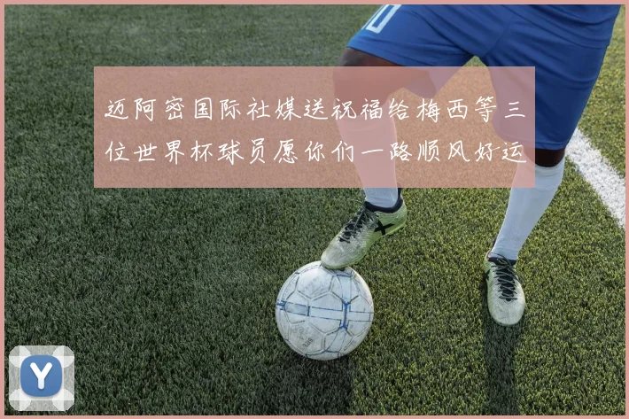 迈阿密国际社媒送祝福给梅西等三位世界杯球员愿你们一路顺风好运常伴