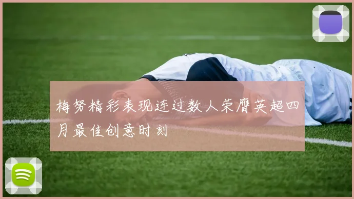 梅努精彩表现连过数人荣膺英超四月最佳创意时刻