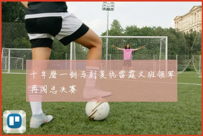 十年磨一剑马刺复仇雷霆文班领军再闯总决赛