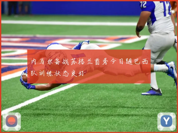 内马尔备战苏格兰首秀今日随巴西队训练状态良好