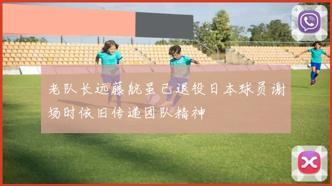 老队长远藤航虽已退役日本球员谢场时依旧传递团队精神