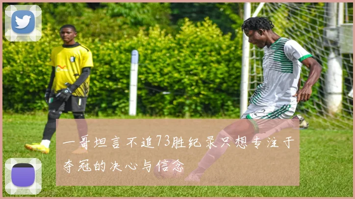 一哥坦言不追73胜纪录只想专注于夺冠的决心与信念