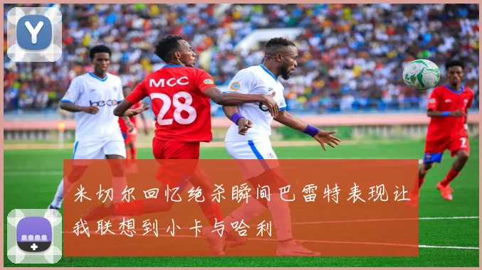 米切尔回忆绝杀瞬间巴雷特表现让我联想到小卡与哈利
