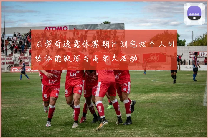 东契奇透露休赛期计划包括个人训练体能锻炼与高尔夫活动
